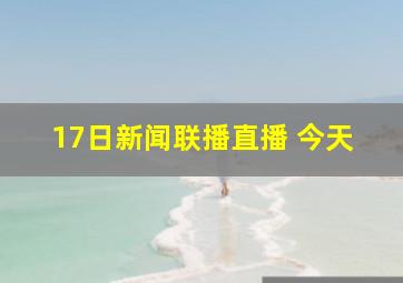 17日新闻联播直播 今天